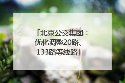 北京公交集团：优化调整20路、133路等线路