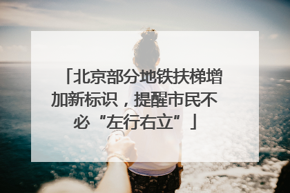 北京部分地铁扶梯增加新标识，提醒市民不必“左行右立”