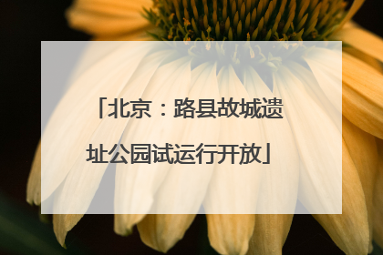 北京：路县故城遗址公园试运行开放