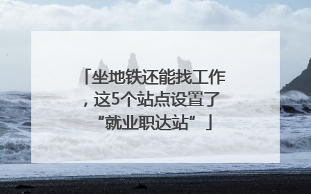 坐地铁还能找工作，这5个站点设置了“就业职达站”