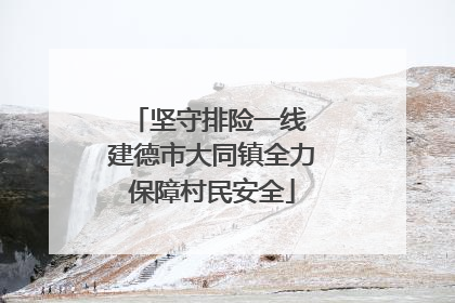 坚守排险一线 建德市大同镇全力保障村民安全