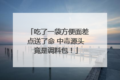 吃了一袋方便面差点送了命 中毒源头竟是调料包！