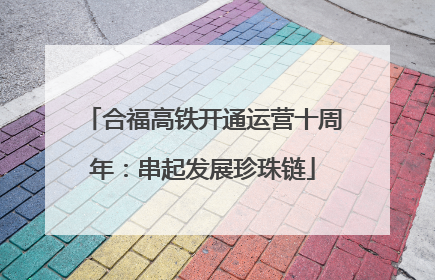 合福高铁开通运营十周年：串起发展珍珠链
