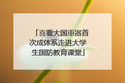 喜看大国重器首次成体系走进大学生国防教育课堂