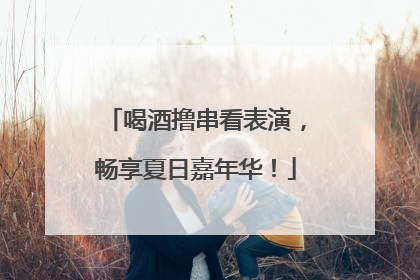 喝酒撸串看表演，畅享夏日嘉年华！