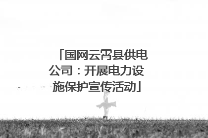 国网云霄县供电公司：开展电力设施保护宣传活动