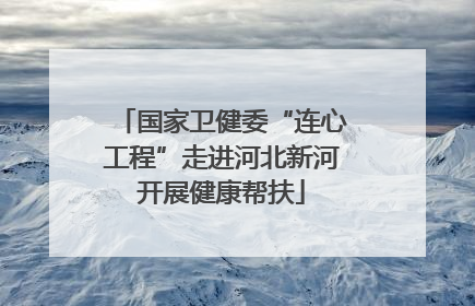 国家卫健委“连心工程”走进河北新河开展健康帮扶