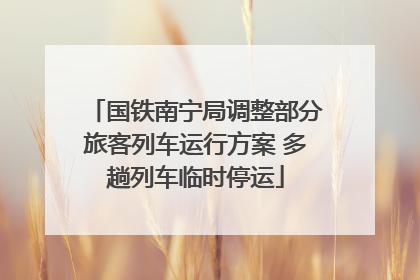 国铁南宁局调整部分旅客列车运行方案 多趟列车临时停运