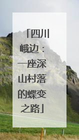 四川峨边：一座深山村落的蝶变之路