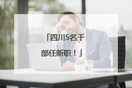 四川5名干部任新职！