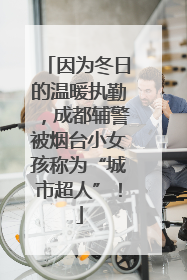 因为冬日的温暖执勤，成都辅警被烟台小女孩称为“城市超人”！