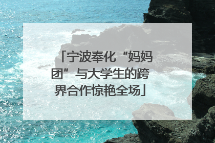 宁波奉化“妈妈团”与大学生的跨界合作惊艳全场