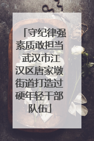 守纪律强素质敢担当 武汉市江汉区唐家墩街道打造过硬年轻干部队伍