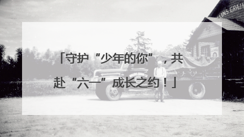 守护“少年的你”，共赴“六一”成长之约！