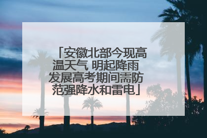 安徽北部今现高温天气 明起降雨发展高考期间需防范强降水和雷电