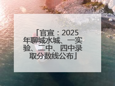 官宣：2025年聊城水城、一实验、二中、四中录取分数线公布