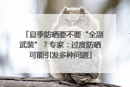 夏季防晒要不要“全副武装”？专家：过度防晒可能引发多种问题