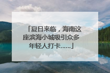夏日来临，海南这座滨海小城吸引众多年轻人打卡……