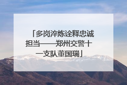 多岗淬炼诠释忠诚担当——郑州交警十一支队董国瑞