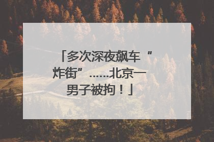 多次深夜飙车“炸街”……北京一男子被拘！