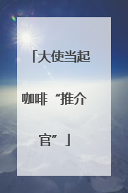 大使当起咖啡“推介官”