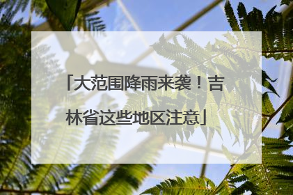 大范围降雨来袭！吉林省这些地区注意