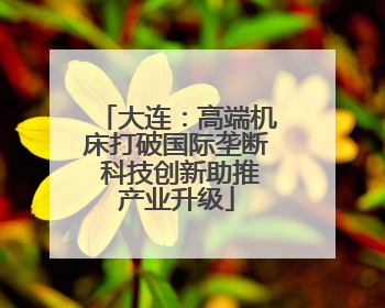 大连：高端机床打破国际垄断 科技创新助推产业升级