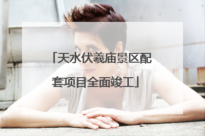 天水伏羲庙景区配套项目全面竣工