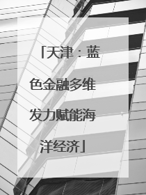 天津：蓝色金融多维发力赋能海洋经济