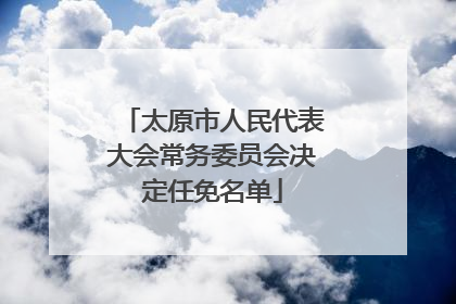 太原市人民代表大会常务委员会决定任免名单