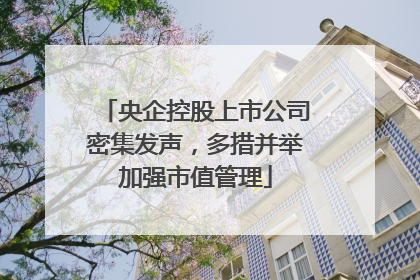央企控股上市公司密集发声，多措并举加强市值管理