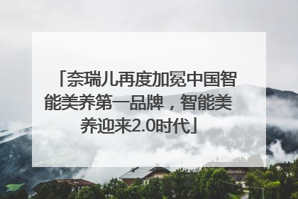 奈瑞儿再度加冕中国智能美养第一品牌，智能美养迎来2.0时代