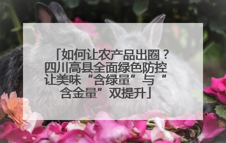 如何让农产品出圈？四川高县全面绿色防控让美味“含绿量”与“含金量”双提升
