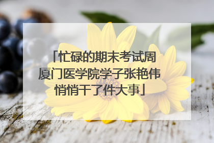 忙碌的期末考试周 厦门医学院学子张艳伟悄悄干了件大事