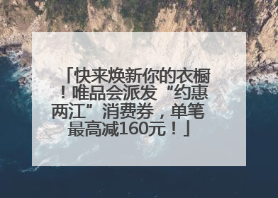 快来焕新你的衣橱！唯品会派发“约惠两江”消费券，单笔最高减160元！