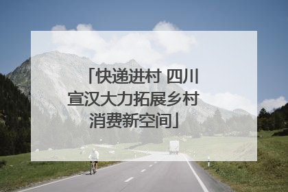 快递进村 四川宣汉大力拓展乡村消费新空间