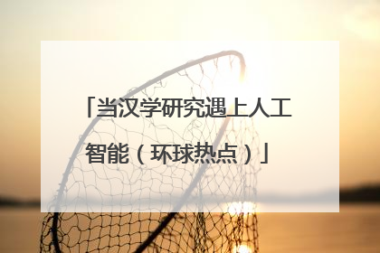 当汉学研究遇上人工智能（环球热点）
