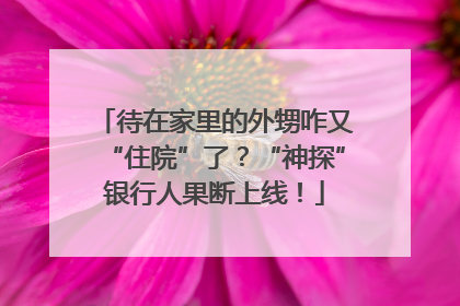 待在家里的外甥咋又“住院”了？“神探”银行人果断上线！