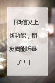 微信又上新功能，朋友圈能折叠了！
