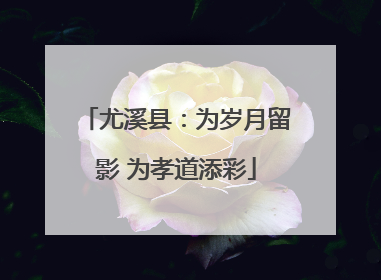 尤溪县：为岁月留影 为孝道添彩