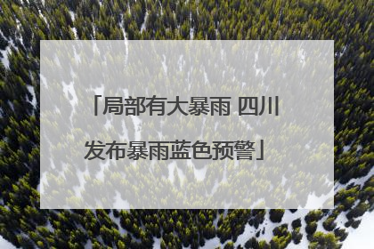 局部有大暴雨 四川发布暴雨蓝色预警