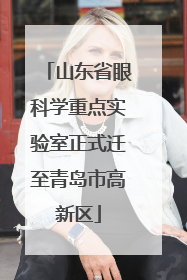 山东省眼科学重点实验室正式迁至青岛市高新区