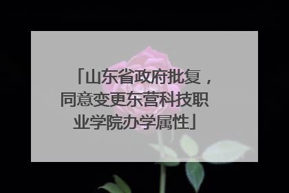 山东省政府批复，同意变更东营科技职业学院办学属性