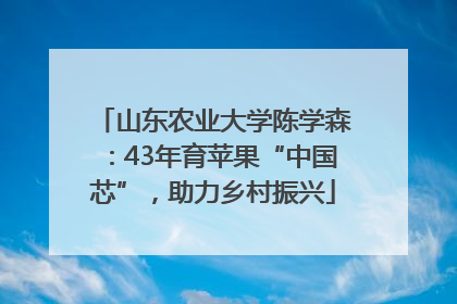 山东农业大学陈学森：43年育苹果“中国芯”，助力乡村振兴
