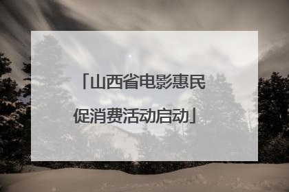 山西省电影惠民促消费活动启动