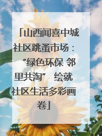 山西闻喜中城社区跳蚤市场：“绿色环保 邻里共淘” 绘就社区生活多彩画卷