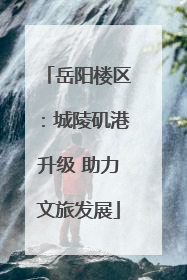 岳阳楼区：城陵矶港升级 助力文旅发展