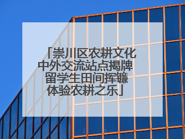 崇川区农耕文化中外交流站点揭牌 留学生田间挥镰体验农耕之乐