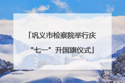 巩义市检察院举行庆“七一”升国旗仪式