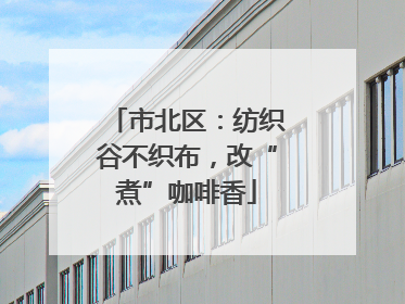 市北区：纺织谷不织布，改“煮”咖啡香